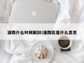 浦西什么时候解封/浦西区是什么意思