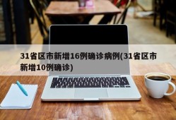 31省区市新增16例确诊病例(31省区市新增10例确诊)