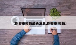 【邯郸市疫情最新消息,邯郸市 疫情】
