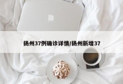 扬州37例确诊详情/扬州新增37