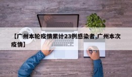 【广州本轮疫情累计23例感染者,广州本次疫情】