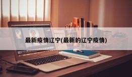 最新疫情辽宁(最新的辽宁疫情)