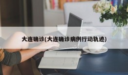 大连确诊(大连确诊病例行动轨迹)