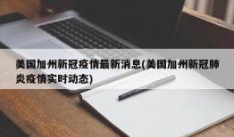 美国加州新冠疫情最新消息(美国加州新冠肺炎疫情实时动态)