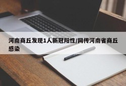 河南商丘发现1人新冠阳性/网传河南省商丘感染
