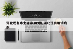 河北现有本土确诊309例/河北现有确诊病例