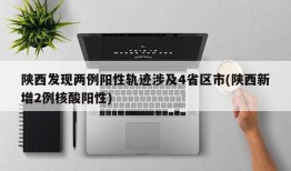 陕西发现两例阳性轨迹涉及4省区市(陕西新增2例核酸阳性)