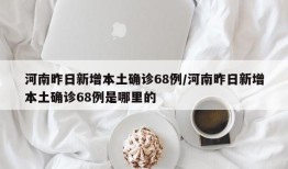 河南昨日新增本土确诊68例/河南昨日新增本土确诊68例是哪里的