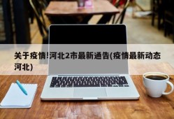 关于疫情!河北2市最新通告(疫情最新动态河北)
