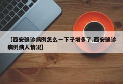 【西安确诊病例怎么一下子增多了,西安确诊病例病人情况】