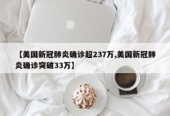 【美国新冠肺炎确诊超237万,美国新冠肺炎确诊突破33万】