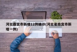 河北南宫市新增12例确诊(河北省南宫市新增一例)