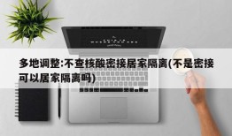 多地调整:不查核酸密接居家隔离(不是密接可以居家隔离吗)