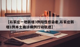 【石家庄一地新增3例阳性感染者,石家庄新增1例本土确诊病例行动轨迹】