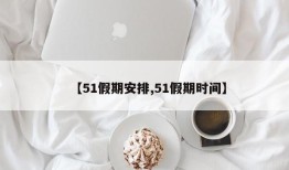 【51假期安排,51假期时间】