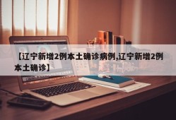 【辽宁新增2例本土确诊病例,辽宁新增2例本土确诊】