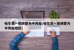 哈尔滨一地调整为中风险(哈尔滨一地调整为中风险地区)