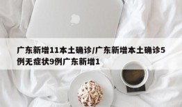 广东新增11本土确诊/广东新增本土确诊5例无症状9例广东新增1
