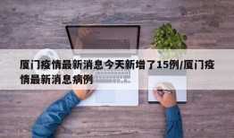 厦门疫情最新消息今天新增了15例/厦门疫情最新消息病例