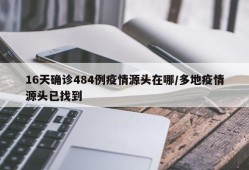 16天确诊484例疫情源头在哪/多地疫情源头已找到