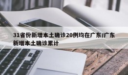 31省份新增本土确诊20例均在广东/广东新增本土确诊累计