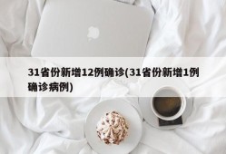 31省份新增12例确诊(31省份新增1例确诊病例)