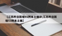 【江苏昨日新增61例本土确诊,江苏昨日新增53例本土确】