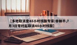 【多地取消查48小时核酸专家:非躺平,7月3日零时起取消48小时核酸】