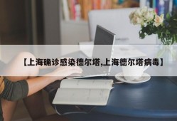 【上海确诊感染德尔塔,上海德尔塔病毒】