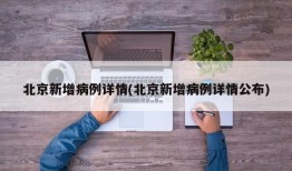 北京新增病例详情(北京新增病例详情公布)