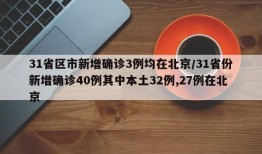 31省区市新增确诊3例均在北京/31省份新增确诊40例其中本土32例,27例在北京