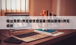 烟台发现1例无症状感染者/烟台新增1例无症状