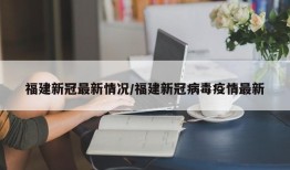福建新冠最新情况/福建新冠病毒疫情最新