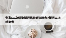 专家:二次感染新冠风险逐渐增加/新冠二次感染者