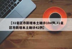 【31省区市新增本土确诊104例,31省区市新增本土确诊42例】
