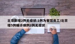 北京新增2例无症状:1例为餐馆员工/北京增5例确诊病例2例无症状