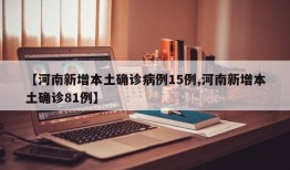 【河南新增本土确诊病例15例,河南新增本土确诊81例】