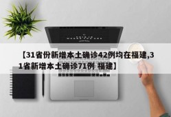 【31省份新增本土确诊42例均在福建,31省新增本土确诊71例 福建】
