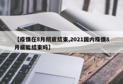 【疫情在8月彻底结束,2021国内疫情8月底能结束吗】