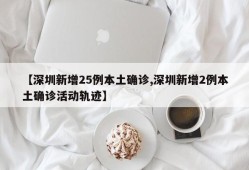 【深圳新增25例本土确诊,深圳新增2例本土确诊活动轨迹】