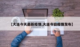 【大连今天最新疫情,大连今日疫情发布】