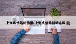 上海疫情最新情报(上海疫情最新动态数据)
