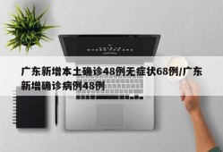 广东新增本土确诊48例无症状68例/广东新增确诊病例48例