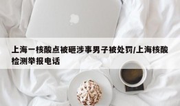 上海一核酸点被砸涉事男子被处罚/上海核酸检测举报电话