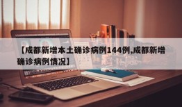 【成都新增本土确诊病例144例,成都新增确诊病例情况】