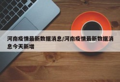 河南疫情最新数据消息/河南疫情最新数据消息今天新增