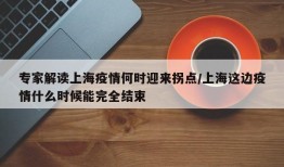 专家解读上海疫情何时迎来拐点/上海这边疫情什么时候能完全结束