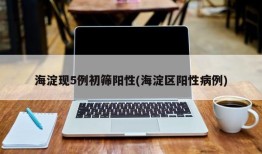 海淀现5例初筛阳性(海淀区阳性病例)