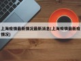 上海疫情最新情况最新消息(上海疫情最新疫情况)