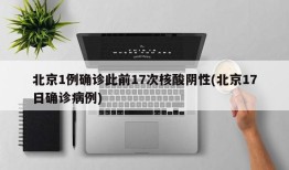 北京1例确诊此前17次核酸阴性(北京17日确诊病例)